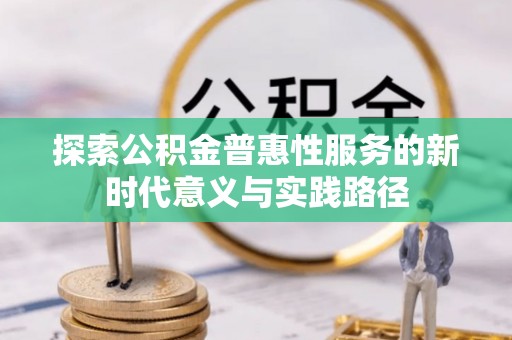 武昌探索公积金普惠性服务的新时代意义与实践路径