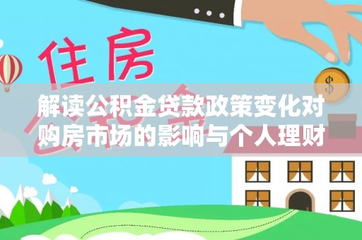 武昌解读公积金贷款政策变化对购房市场的影响与个人理财规划的启示