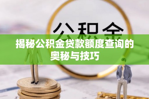 武昌揭秘公积金贷款额度查询的奥秘与技巧