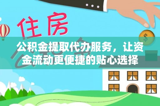 武昌公积金提取代办服务，让资金流动更便捷的贴心选择