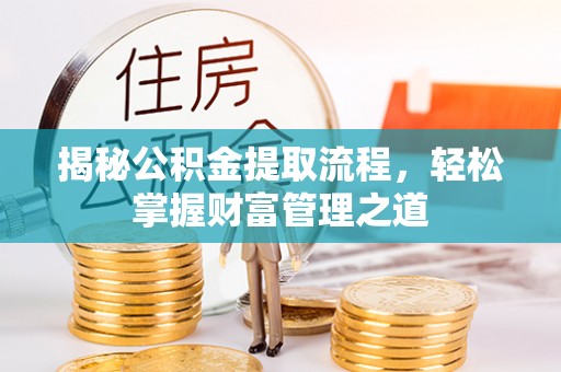武昌揭秘公积金提取流程，轻松掌握财富管理之道