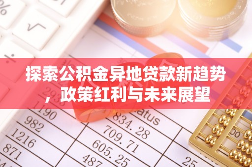 武昌探索公积金异地贷款新趋势，政策红利与未来展望