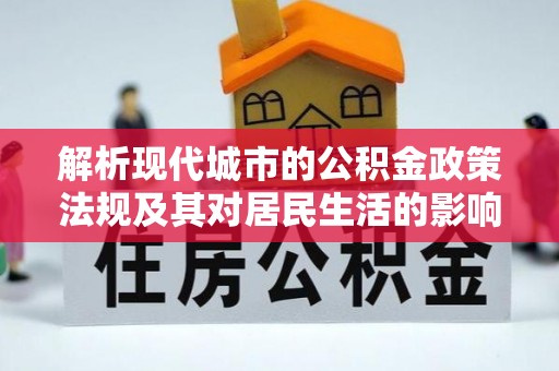 武昌解析现代城市的公积金政策法规及其对居民生活的影响