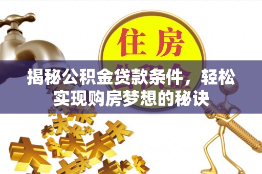 武昌揭秘公积金贷款条件，轻松实现购房梦想的秘诀