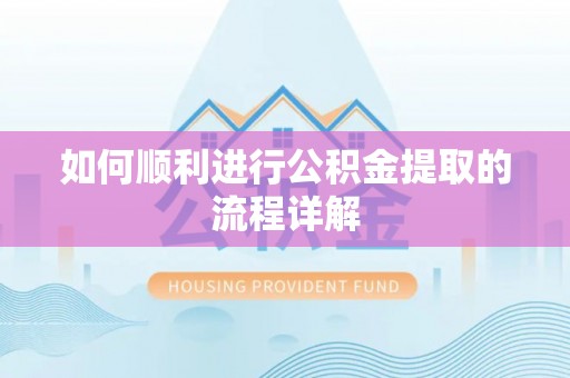 武昌如何顺利进行公积金提取的流程详解