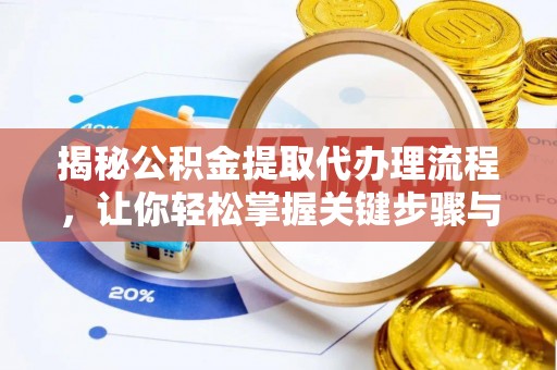 武昌揭秘公积金提取代办理流程，让你轻松掌握关键步骤与注意事项