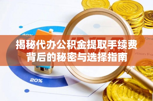 武昌揭秘代办公积金提取手续费背后的秘密与选择指南
