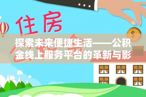 武昌探索未来便捷生活——公积金线上服务平台的革新与影响