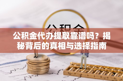武昌公积金代办提取靠谱吗？揭秘背后的真相与选择指南