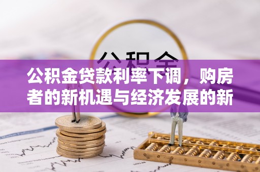 武昌公积金贷款利率下调，购房者的新机遇与经济发展的新动力