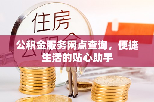 武昌公积金服务网点查询，便捷生活的贴心助手
