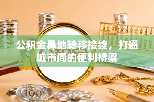 武昌公积金异地转移接续，打通城市间的便利桥梁