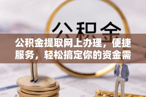 武昌公积金提取网上办理，便捷服务，轻松搞定你的资金需求