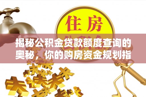 武昌揭秘公积金贷款额度查询的奥秘，你的购房资金规划指南