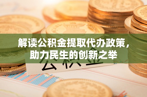 武昌解读公积金提取代办政策，助力民生的创新之举