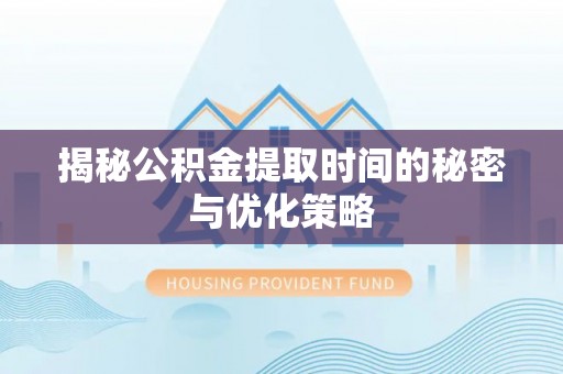 武昌揭秘公积金提取时间的秘密与优化策略
