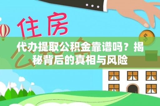 武昌代办提取公积金靠谱吗？揭秘背后的真相与风险