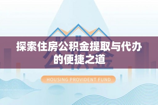 武昌探索住房公积金提取与代办的便捷之道