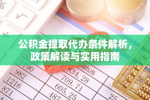 武昌公积金提取代办条件解析，政策解读与实用指南