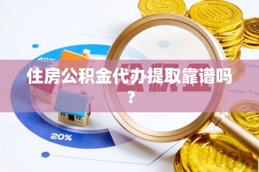 武昌住房公积金代办提取靠谱吗？