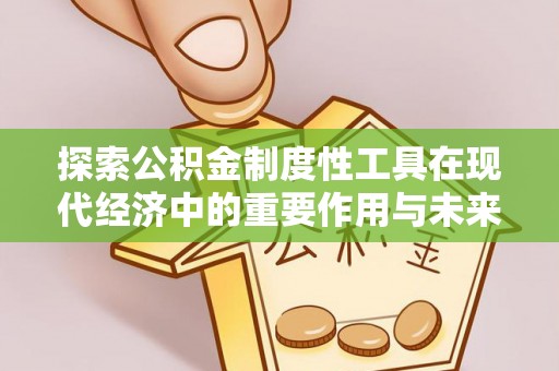 武昌探索公积金制度性工具在现代经济中的重要作用与未来发展趋势