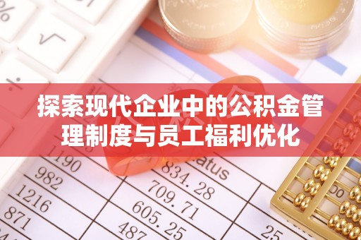 武昌探索现代企业中的公积金管理制度与员工福利优化