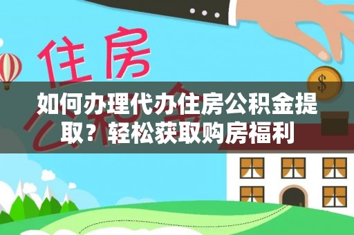 武昌如何办理代办住房公积金提取？轻松获取购房福利
