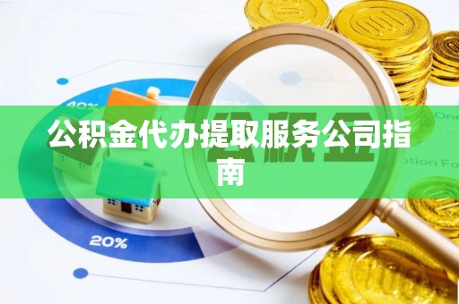 武昌公积金代办提取服务公司指南