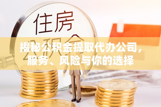 武昌揭秘公积金提取代办公司，服务、风险与你的选择