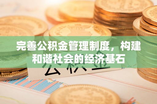 武昌完善公积金管理制度，构建和谐社会的经济基石
