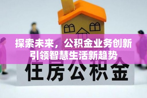 武昌探索未来，公积金业务创新引领智慧生活新趋势