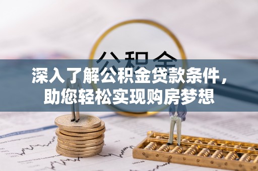 武昌深入了解公积金贷款条件，助您轻松实现购房梦想