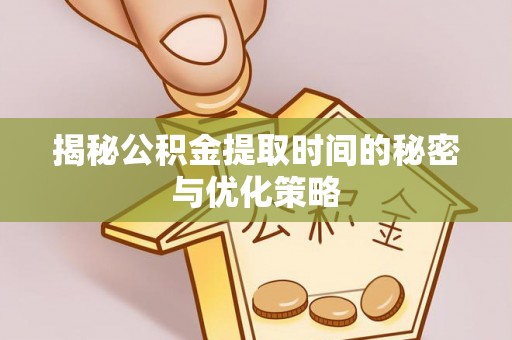武昌揭秘公积金提取时间的秘密与优化策略