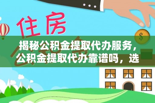 武昌揭秘公积金提取代办服务，公积金提取代办靠谱吗，选择需谨慎