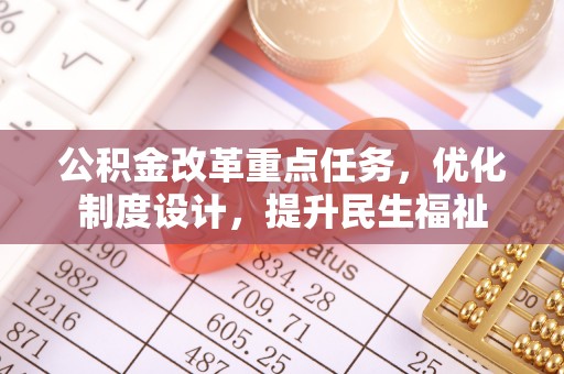 武昌公积金改革重点任务，优化制度设计，提升民生福祉