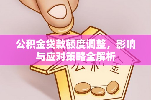武昌公积金贷款额度调整，影响与应对策略全解析