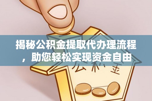 武昌揭秘公积金提取代办理流程，助您轻松实现资金自由