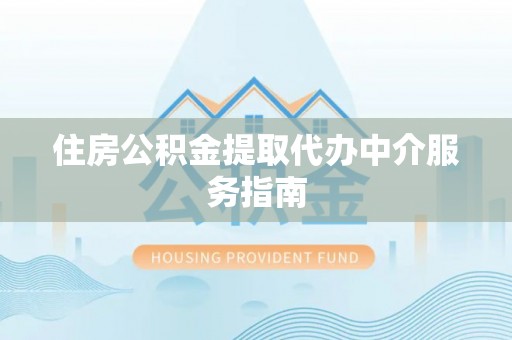 武昌住房公积金提取代办中介服务指南