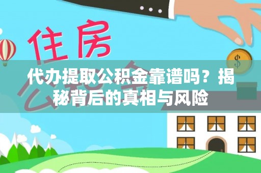 武昌代办提取公积金靠谱吗？揭秘背后的真相与风险