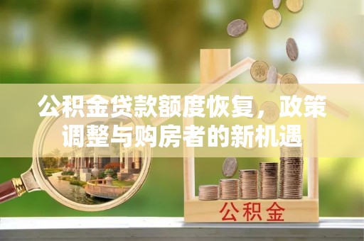武昌公积金贷款额度恢复，政策调整与购房者的新机遇