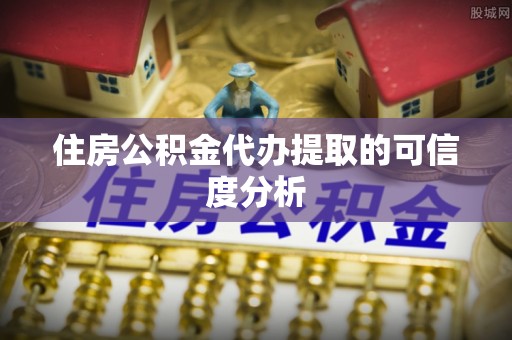 武昌住房公积金代办提取的可信度分析