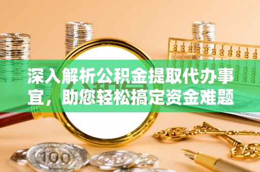 武昌深入解析公积金提取代办事宜，助您轻松搞定资金难题