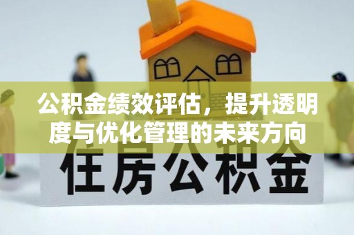 武昌公积金绩效评估，提升透明度与优化管理的未来方向