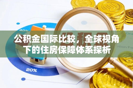 武昌公积金国际比较，全球视角下的住房保障体系探析
