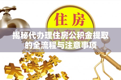 武昌揭秘代办理住房公积金提取的全流程与注意事项