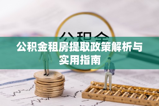 武昌公积金租房提取政策解析与实用指南