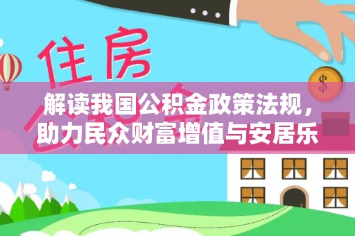 武昌解读我国公积金政策法规，助力民众财富增值与安居乐业