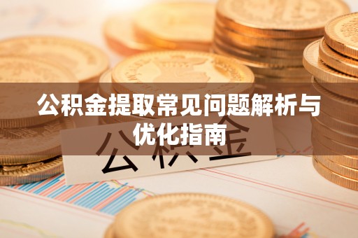 武昌公积金提取常见问题解析与优化指南