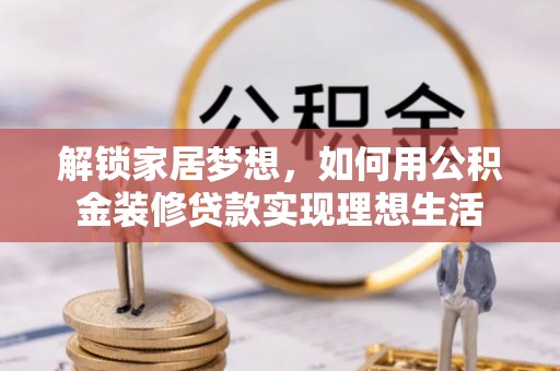武昌解锁家居梦想，如何用公积金装修贷款实现理想生活