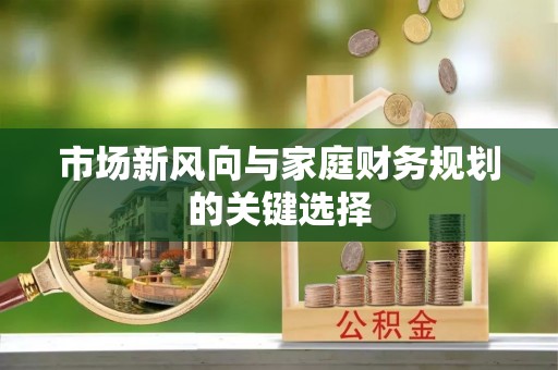 武昌市场新风向与家庭财务规划的关键选择